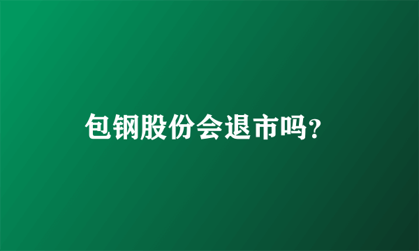 包钢股份会退市吗？