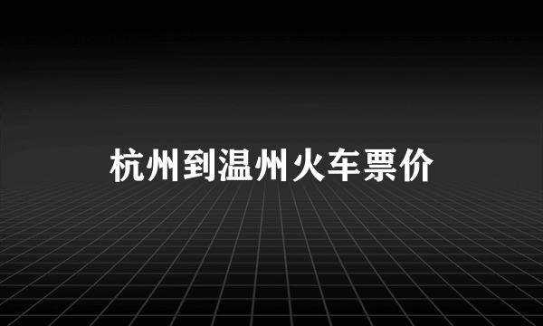 杭州到温州火车票价