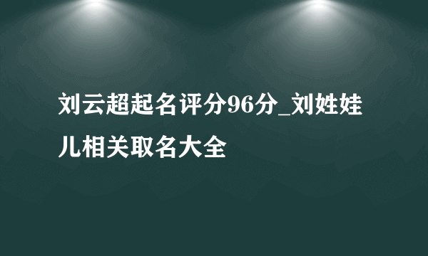 刘云超起名评分96分_刘姓娃儿相关取名大全