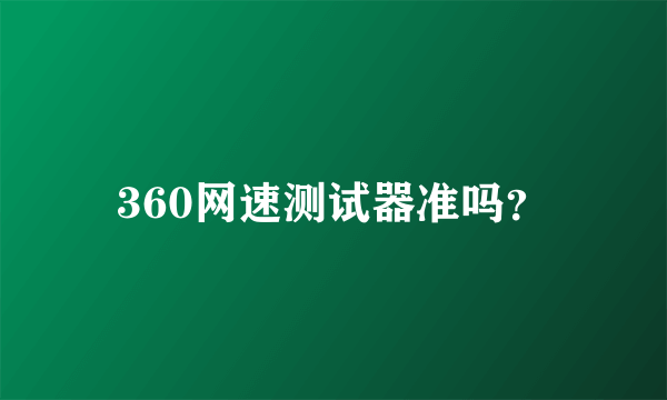 360网速测试器准吗？