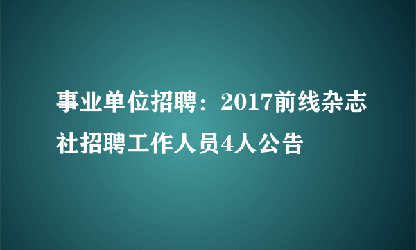 事业单位招聘：2017前线杂志社招聘工作人员4人公告