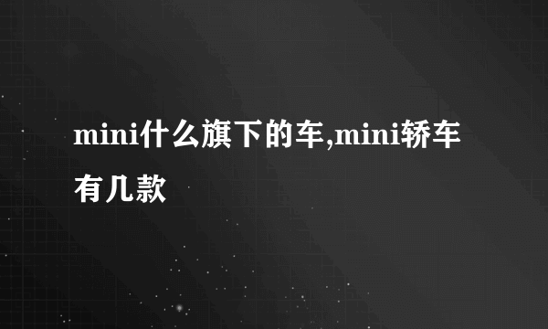 mini什么旗下的车,mini轿车有几款