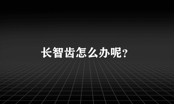 长智齿怎么办呢？