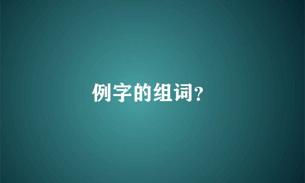 例字的组词？