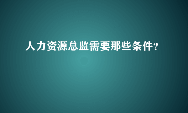 人力资源总监需要那些条件？