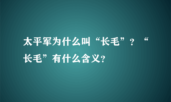 太平军为什么叫“长毛”？“长毛”有什么含义？