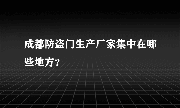 成都防盗门生产厂家集中在哪些地方？