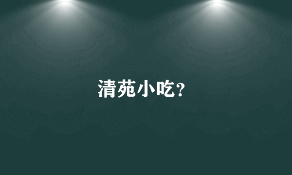 清苑小吃？