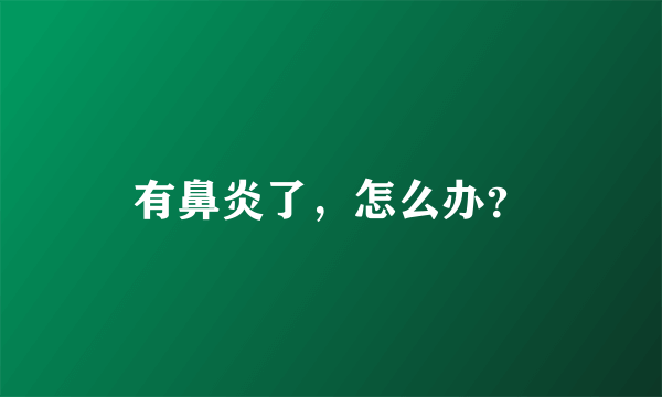 有鼻炎了，怎么办？