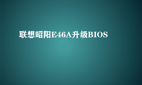 联想昭阳E46A升级BIOS問題