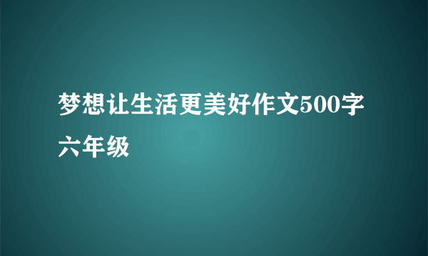 梦想让生活更美好作文500字六年级