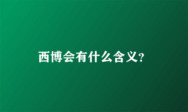 西博会有什么含义？