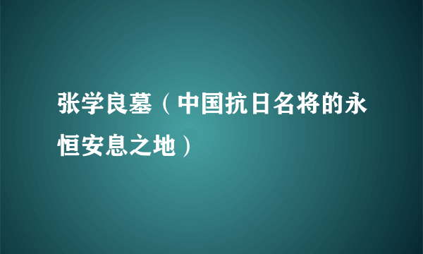 张学良墓（中国抗日名将的永恒安息之地）