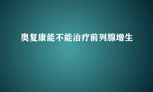 奥复康能不能治疗前列腺增生