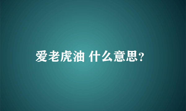 爱老虎油 什么意思？