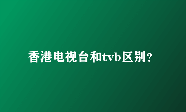 香港电视台和tvb区别？