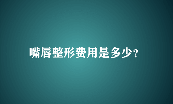 嘴唇整形费用是多少？