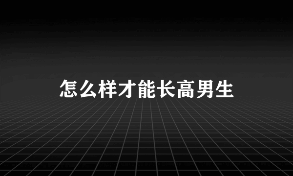 怎么样才能长高男生