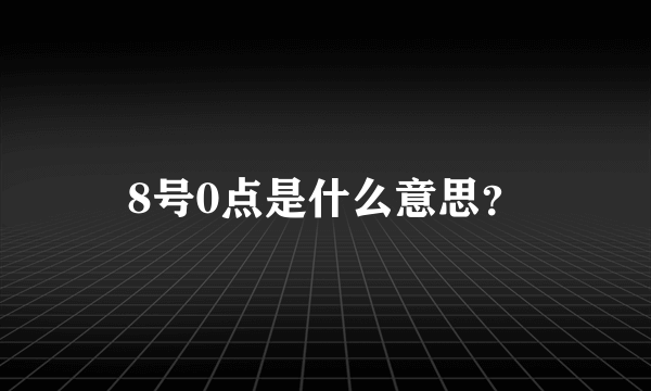 8号0点是什么意思？