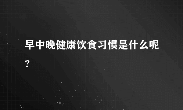 早中晚健康饮食习惯是什么呢？