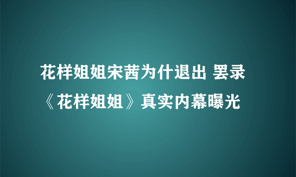 花样姐姐宋茜为什退出 罢录《花样姐姐》真实内幕曝光