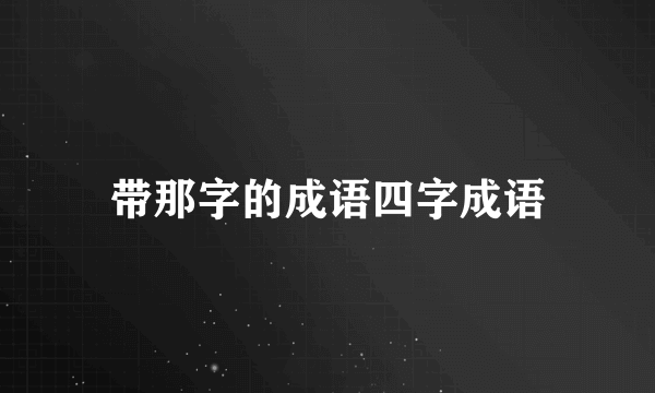 带那字的成语四字成语