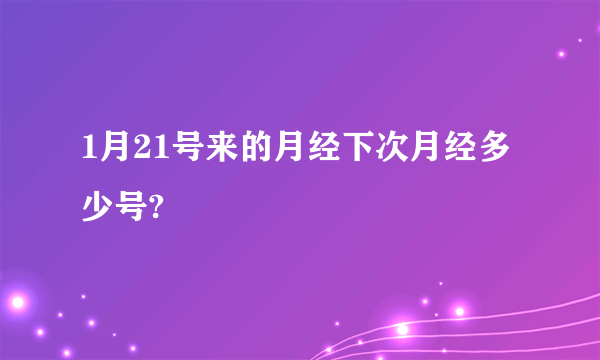 1月21号来的月经下次月经多少号?