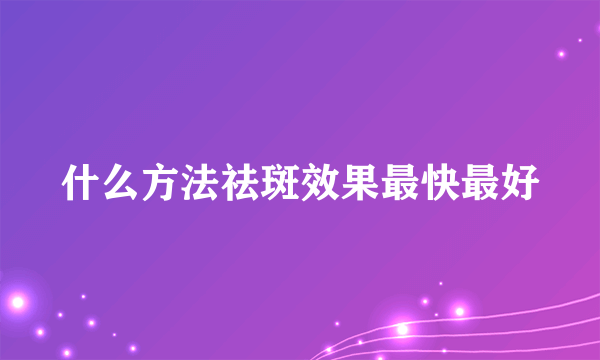 什么方法祛斑效果最快最好