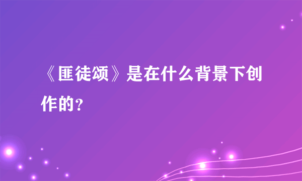 《匪徒颂》是在什么背景下创作的？