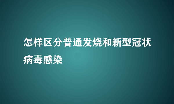 怎样区分普通发烧和新型冠状病毒感染