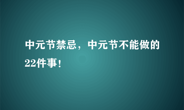 中元节禁忌，中元节不能做的22件事！