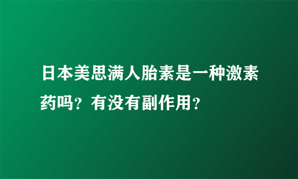 日本美思满人胎素是一种激素药吗？有没有副作用？