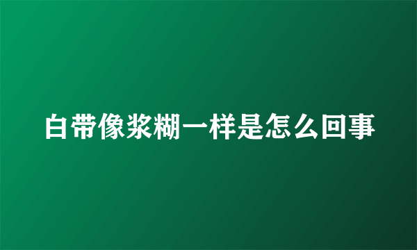 白带像浆糊一样是怎么回事