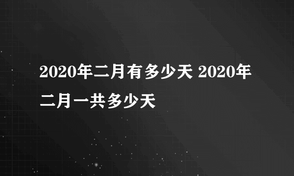 2020年二月有多少天 2020年二月一共多少天