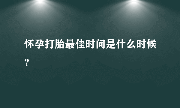 怀孕打胎最佳时间是什么时候？