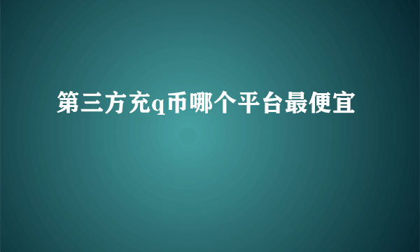 第三方充q币哪个平台最便宜