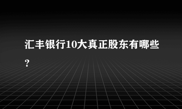 汇丰银行10大真正股东有哪些？