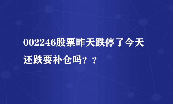 002246股票昨天跌停了今天还跌要补仓吗？？