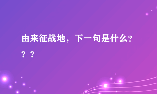 由来征战地，下一句是什么？？？