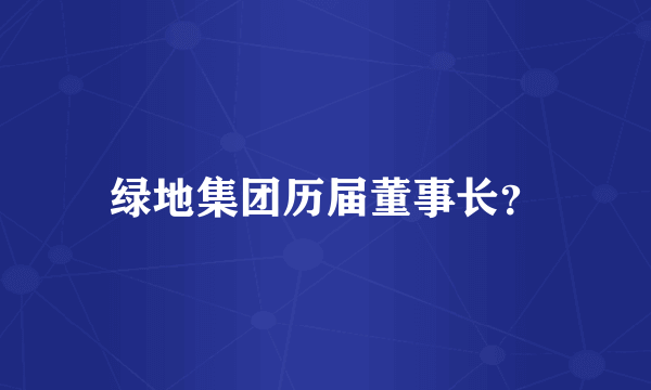 绿地集团历届董事长？