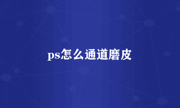 ps怎么通道磨皮