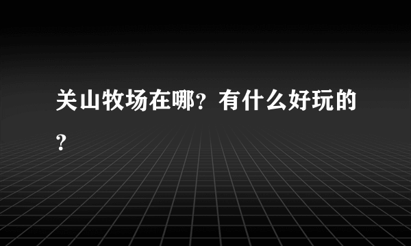 关山牧场在哪？有什么好玩的？