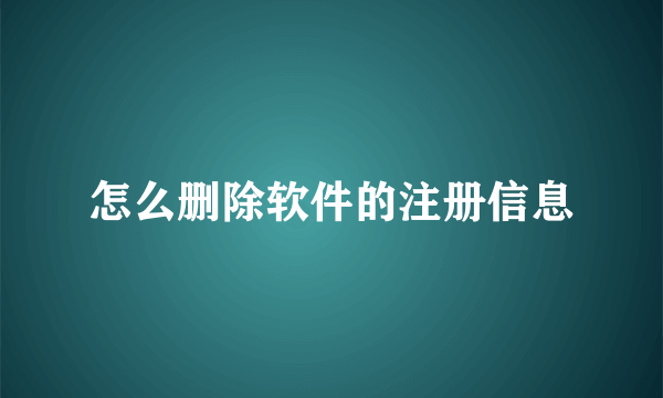 怎么删除软件的注册信息