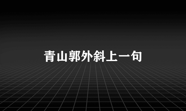 青山郭外斜上一句