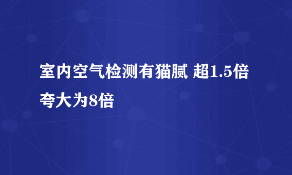 室内空气检测有猫腻 超1.5倍夸大为8倍