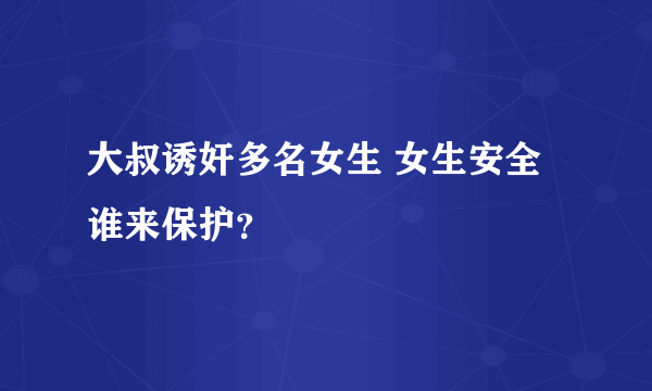 大叔诱奸多名女生 女生安全谁来保护？