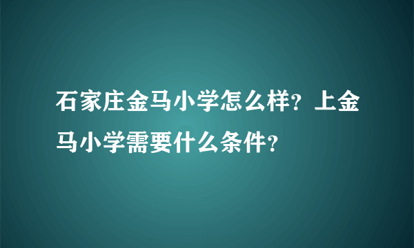 石家庄金马小学怎么样？上金马小学需要什么条件？