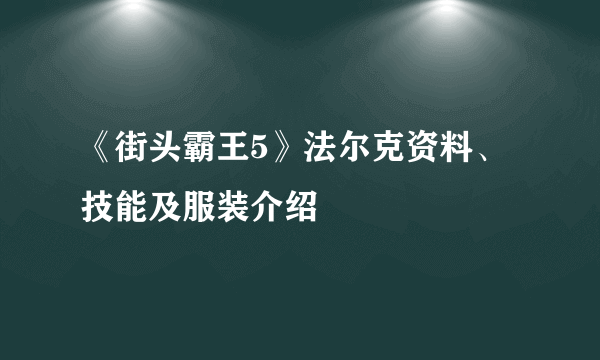 《街头霸王5》法尔克资料、技能及服装介绍