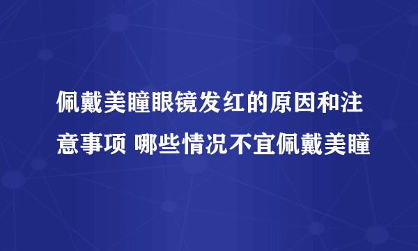 佩戴美瞳眼镜发红的原因和注意事项 哪些情况不宜佩戴美瞳