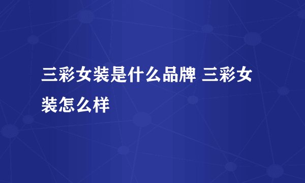 三彩女装是什么品牌 三彩女装怎么样